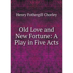 

Книга Old Love and New Fortune: A Play in Five Acts