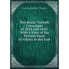 

Книга The Russo-Turkish Campaigns of 1828 and 1829: With a View of the Present State of Affairs in the East