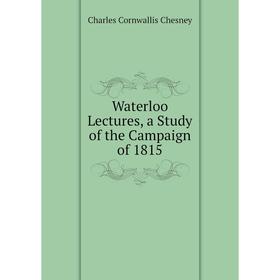 

Книга Waterloo Lectures, a Study of the Campaign of 1815