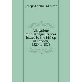 

Книга Allegations for marriage licences issued by the Bishop of London, 1520 to 1828