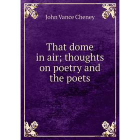 

Книга That dome in air; thoughts on poetry and the poets