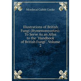 

Книга Illustrations of British Fungi (Hymenomycetes): To Serve As an Atlas to the Handbook of British Fungi, Volume 2