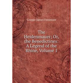 

Книга The Heidenmauer; Or, the Benedictines: A Legend of the Rhine, Volume 1