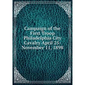 

Книга Campaign of the First Troop Philadelphia City Cavalry April 25-November 11, 1898