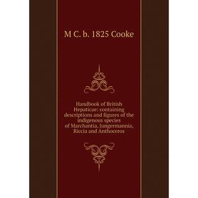 

Книга Handbook of British Hepaticae: containing descriptions and figures of the indigenous species of Marchantia, Jungermannia, Riccia and Anthoceros