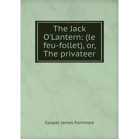 

Книга The Jack O'Lantern: (le feu-follet), or, The privateer