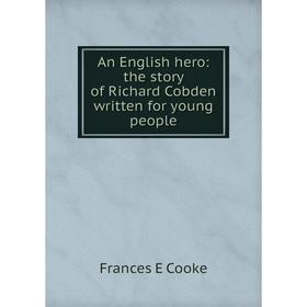 

Книга An English hero: the story of Richard Cobden written for young people