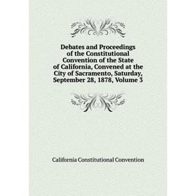 

Книга Debates and Proceedings of the Constitutional Convention of the State of California, Convened at the City of Sacramento, Saturday