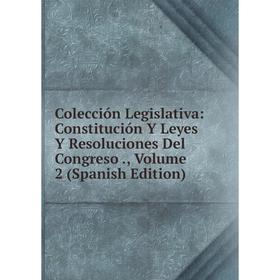 

Книга Colección Legislativa: Constitución Y Leyes Y Resoluciones Del Congreso., Volume 2 (Spanish Edition)