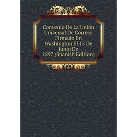 

Книга Convenio De La Unión Universal De Correos Firmado En Washington El 15 De Junio De 1897 (Spanish Edition)