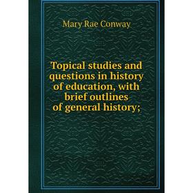 

Книга Topical studies and questions in history of education, with brief outlines of general history