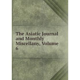 

Книга The Asiatic Journal and Monthly Miscellany, Volume 6