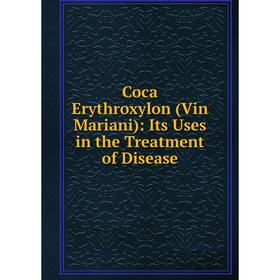 

Книга Coca Erythroxylon (Vin Mariani): Its Uses in the Treatment of Disease