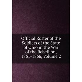 

Книга Official Roster of the Soldiers of the State of Ohio in the War of the Rebellion, 1861-1866, Volume 2