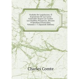 

Книга Trafado De Legislacion, Ó Exposicion De Las Leyes Generales Segun Las Cuales Los Pueblos Prosperan, Decaen Ó Quedian Estancados, Vols 1-3