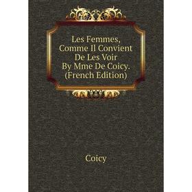 

Книга Les Femmes, Comme Il Convient De Les Voir By Mme De Coicy