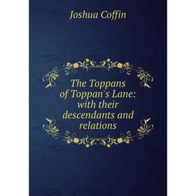

Книга The Toppans of Toppan's Lane: with their descendants and relations