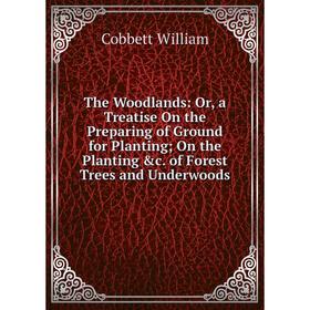 

Книга The Woodlands: Or, a Treatise On the Preparing of Ground for Planting; On the Planting c. of Forest Trees and Underwoods