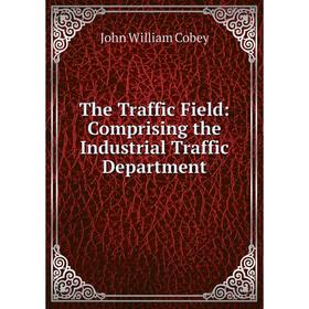 

Книга The Traffic Field: Comprising the Industrial Traffic Department