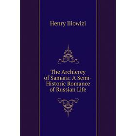 

Книга The Archierey of Samara: A Semi-Historic Romance of Russian Life
