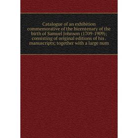 

Книга Catalogue of an exhibition commemorative of the bicentenary of the birth of Samuel Johnson (1709-1909); consisting of original editions of his