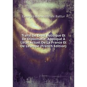 

Книга Traité De Droit Politique Et De Diplomatie: Appliqué À L'état Actuel De La France Et De L'europe (French Edition)