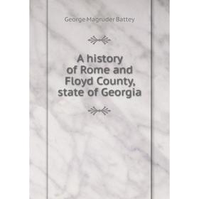 

Книга A history of Rome and Floyd County, state of Georgia