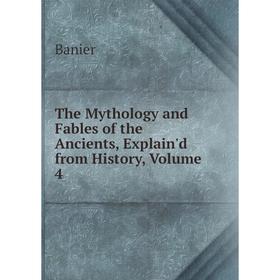 

Книга The Mythology and Fables of the Ancients, Explain'd from History, Volume 4
