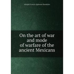 

Книга On the art of war and mode of warfare of the ancient Mexicans