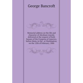 

Книга Memoria l address on the life and character of Abraham Lincoln delivered at the request of both houses of the Congress of America, before them