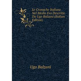 

Книга Le Cronache Italiane Nel Medio Evo Descritte Da Ugo Balzani