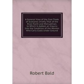 

Книга A General View of the Coal Trade of Scotland, Chiefly That of the River Forth and Mid-Lothian