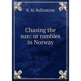 

Книга Chasing the sun: or rambles in Norway