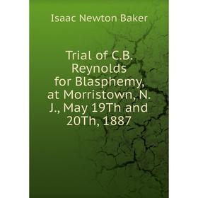 

Книга Trial of C.B. Reynolds for Blasphemy, at Morristown, N.J., May 19Th and 20Th, 1887