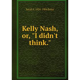 

Книга Kelly Nash, or, I didn't think.