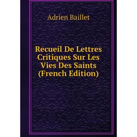 

Книга Recueil De Lettres Critiques Sur Les Vies Des Saints (French Edition)