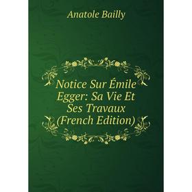 

Книга Notice Sur Émile Egger: Sa Vie Et Ses Travaux