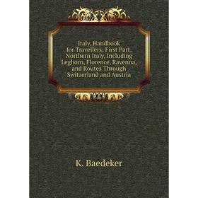 

Книга Italy, Handbook for Travellers: First Part, Northern Italy, Including Leghorn, Florence, Ravenna, and Routes Through Switzerland and Austria