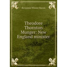 

Книга Theodore Thornton Munger: New England minister