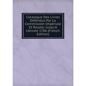 

Книга Catalogue Des Livres Défendus Par La Commission Impériale Et Royale: Jusqu'A L'Année 1786 (French Edition)