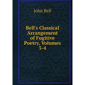 

Книга Bell's Classical Arrangement of Fugitive Poetry, Volumes 3-4
