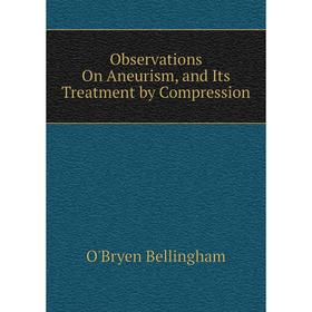 

Книга Observations On Aneurism, and Its Treatment by Compression