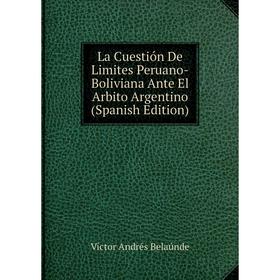 

Книга La Cuestión De Limites Peruano-Boliviana Ante El Arbito Argentino