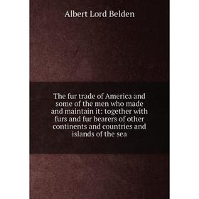 

Книга The fur trade of America and some of the men who made and maintain it: together with furs and fur bearers of other continents and countries and