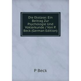 

Книга Die Ekstase: Ein Beitrag Zur Psychologie Und Voklerkunde / Von P. Beck (German Edition)