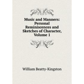

Книга Music and Manners: Personal Reminiscences and Sketches of Character, Volume 1