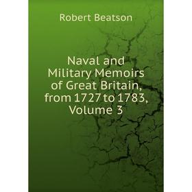 

Книга Naval and Military Memoirs of Great Britain, from 1727 to 1783, Volume 3