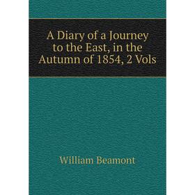 

Книга A Diary of a Journey to the East, in the Autumn of 1854, 2 Vols