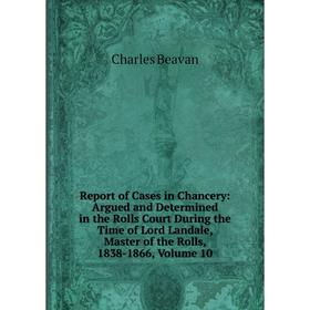 

Книга Report of Cases in Chancery: Argued and Determined in the Rolls Court During the Time of Lord Landale, Master of the Rolls, 1838-1866, Volume 10