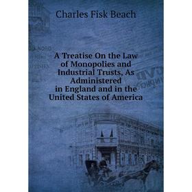 

Книга A Treatise On the Law of Monopolies and Industrial Trusts, As Administered in England and in the United States of America